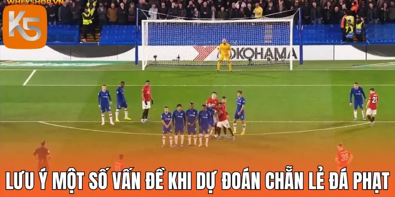 Lưu ý một số vấn đề khi dự đoán chẵn lẻ đá phạt